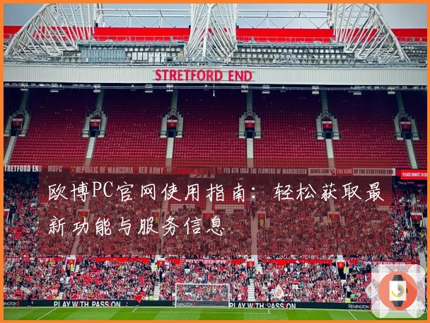 欧博PC官网使用指南：轻松获取最新功能与服务信息