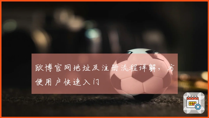 欧博官网地址及注册流程详解，方便用户快速入门