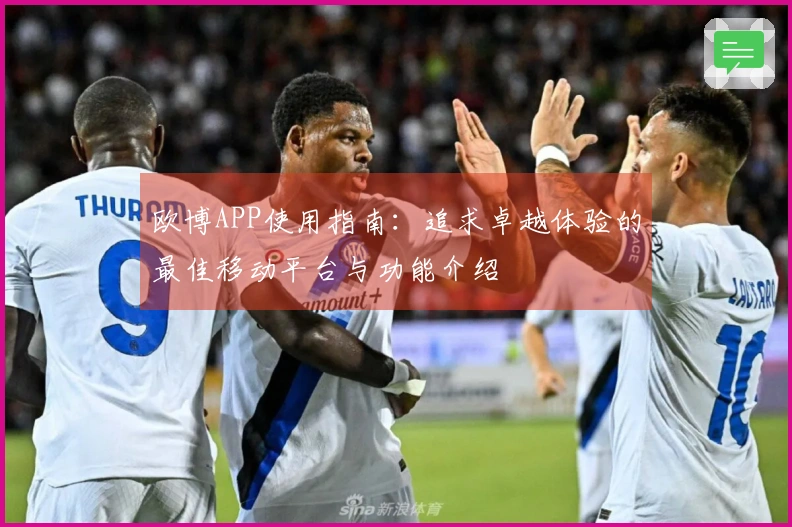 欧博APP使用指南：追求卓越体验的最佳移动平台与功能介绍