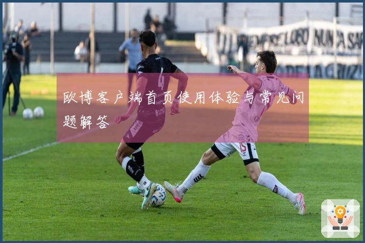 欧博客户端首页使用体验与常见问题解答