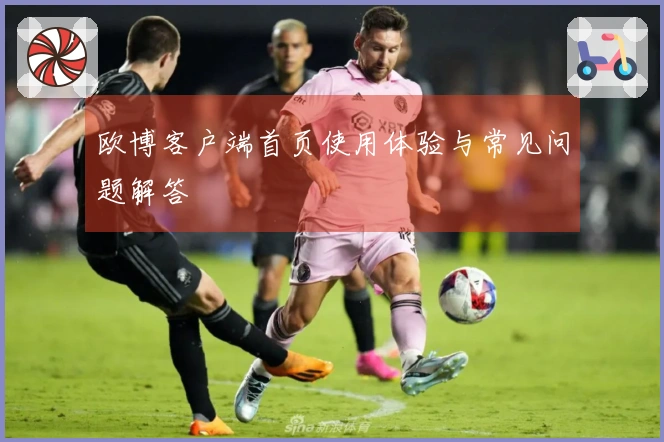 欧博客户端首页使用体验与常见问题解答