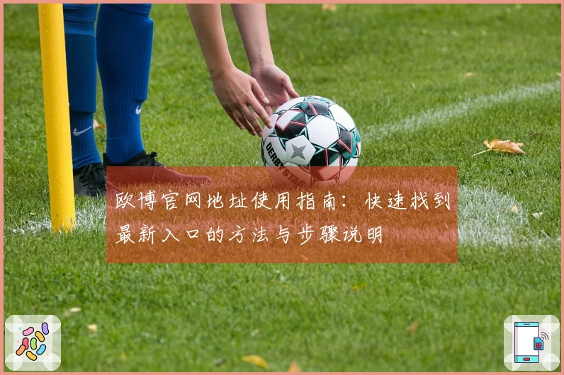 欧博官网地址使用指南：快速找到最新入口的方法与步骤说明