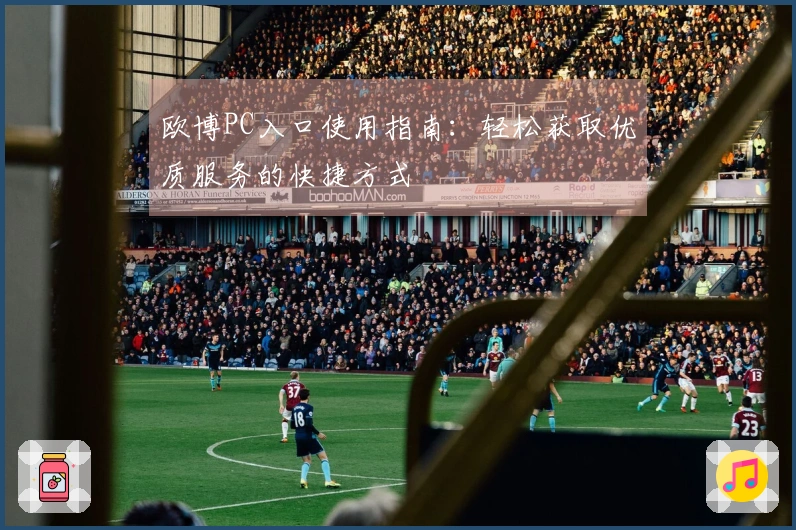 欧博PC入口使用指南：轻松获取优质服务的快捷方式