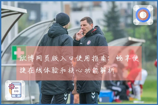 欧博网页版入口使用指南：畅享便捷在线体验和核心功能解析