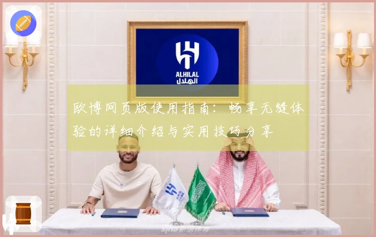 欧博网页版使用指南：畅享无缝体验的详细介绍与实用技巧分享