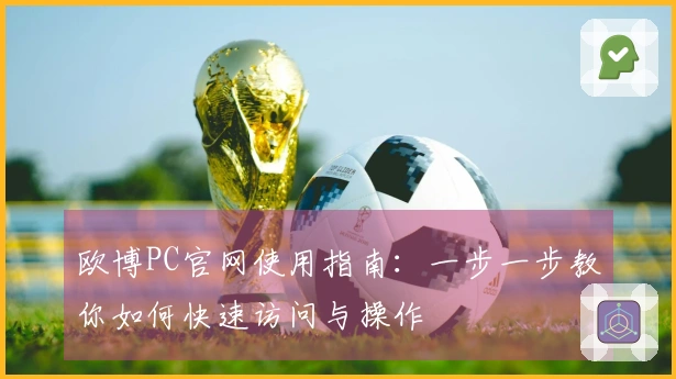 欧博PC官网使用指南：一步一步教你如何快速访问与操作