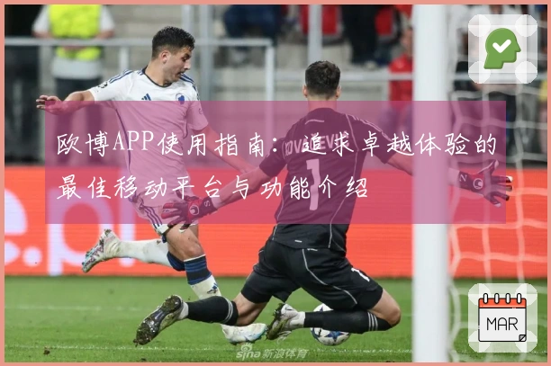 欧博APP使用指南：追求卓越体验的最佳移动平台与功能介绍