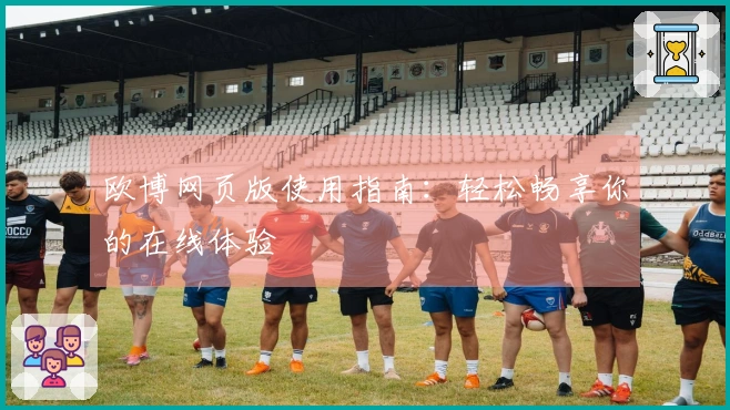 欧博网页版使用指南：轻松畅享你的在线体验