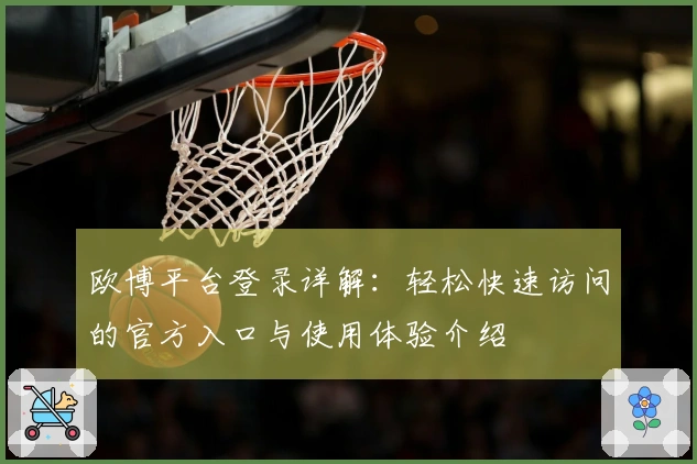 欧博平台登录详解：轻松快速访问的官方入口与使用体验介绍