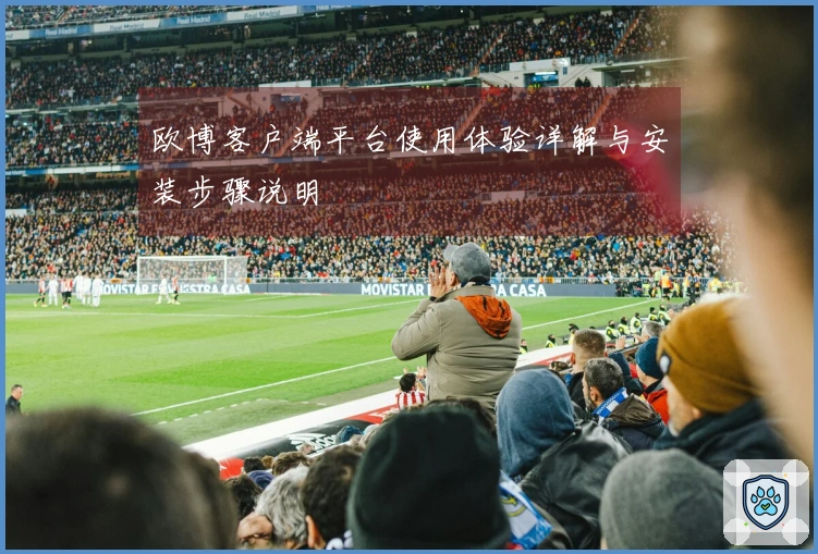 欧博客户端平台使用体验详解与安装步骤说明