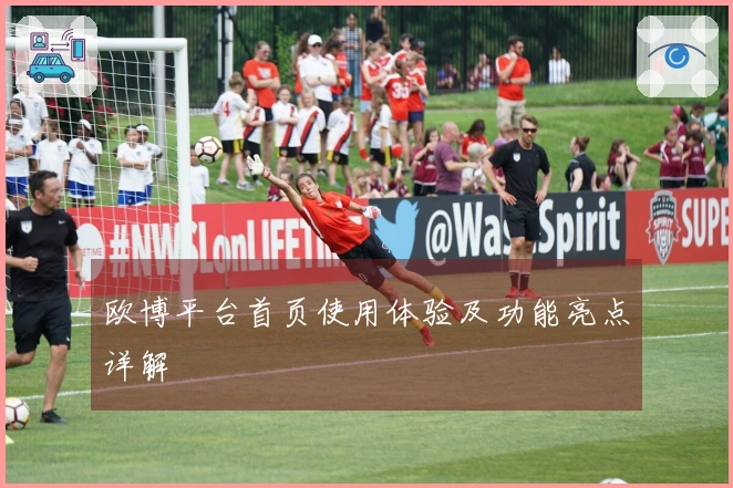 欧博平台首页使用体验及功能亮点详解